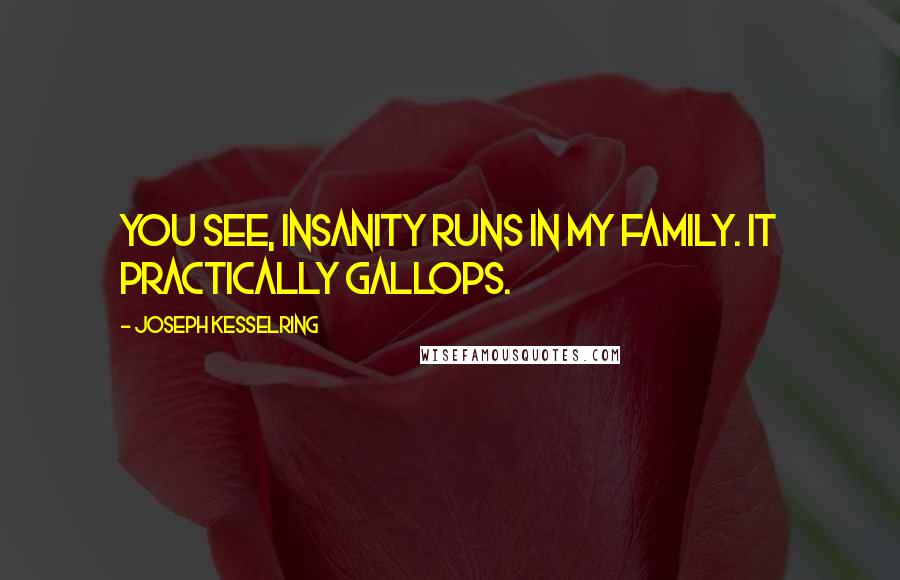 Joseph Kesselring Quotes: You see, insanity runs in my family. It practically gallops.