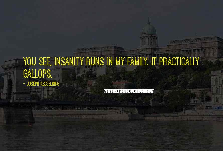 Joseph Kesselring Quotes: You see, insanity runs in my family. It practically gallops.