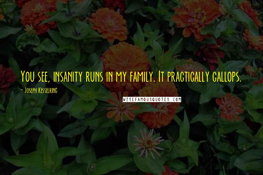 Joseph Kesselring Quotes: You see, insanity runs in my family. It practically gallops.