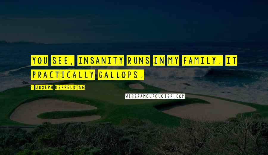 Joseph Kesselring Quotes: You see, insanity runs in my family. It practically gallops.