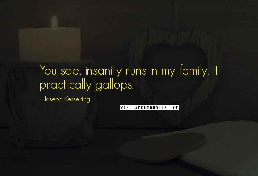 Joseph Kesselring Quotes: You see, insanity runs in my family. It practically gallops.