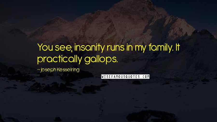 Joseph Kesselring Quotes: You see, insanity runs in my family. It practically gallops.