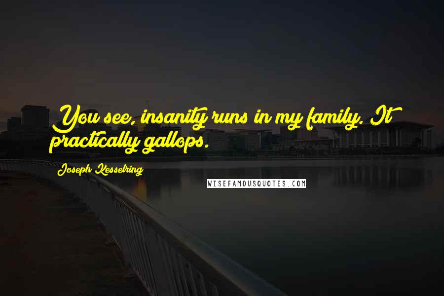 Joseph Kesselring Quotes: You see, insanity runs in my family. It practically gallops.