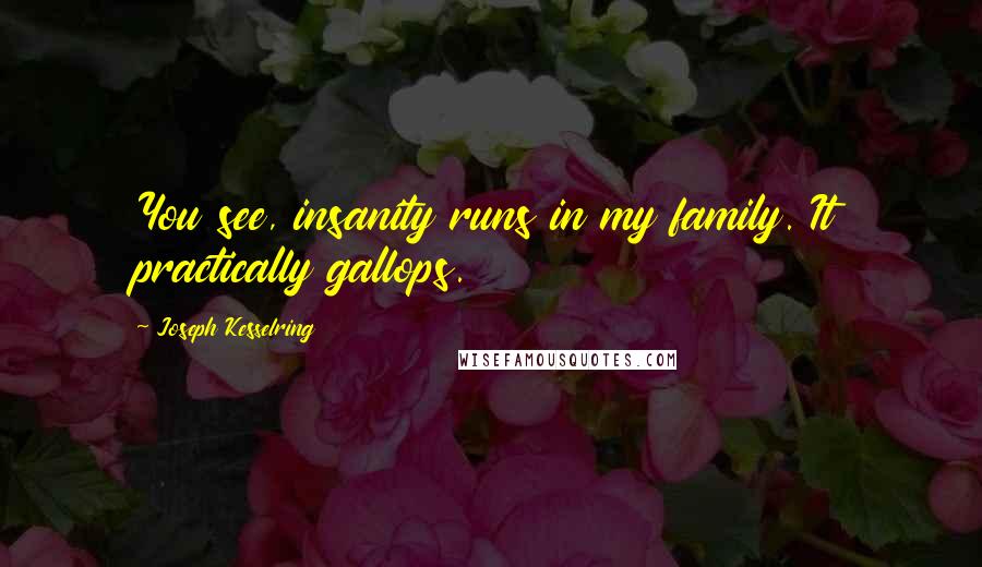 Joseph Kesselring Quotes: You see, insanity runs in my family. It practically gallops.