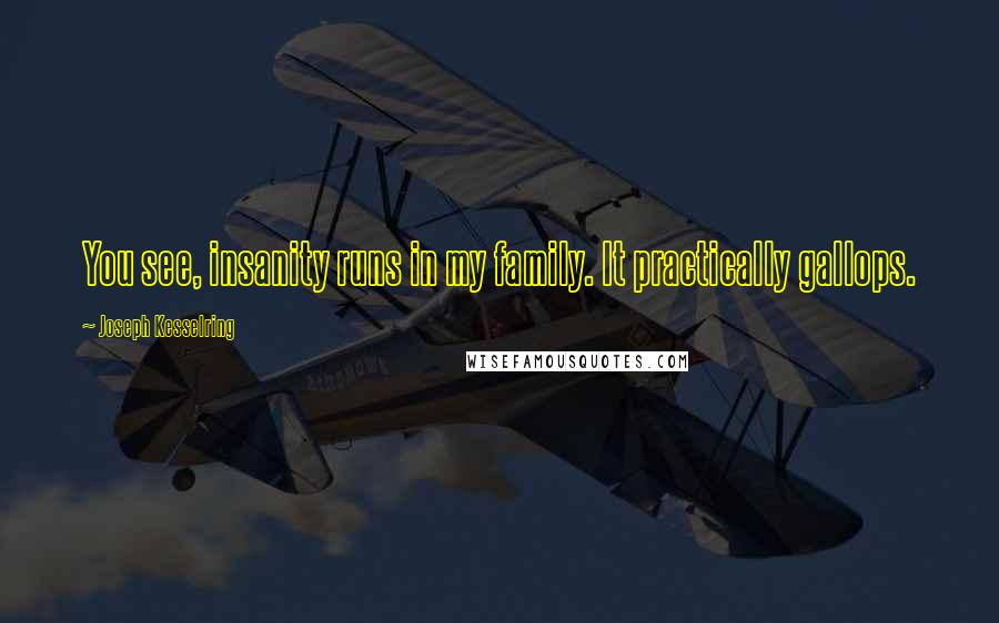 Joseph Kesselring Quotes: You see, insanity runs in my family. It practically gallops.