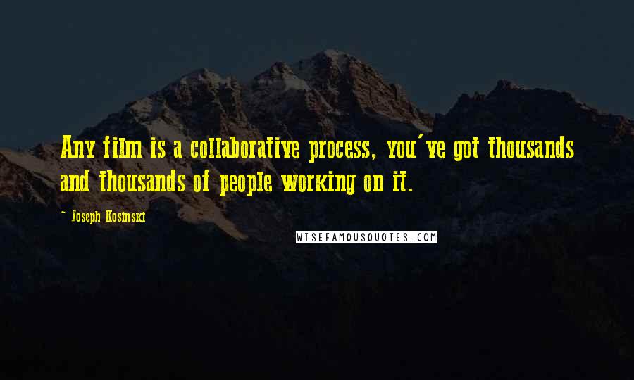 Joseph Kosinski Quotes: Any film is a collaborative process, you've got thousands and thousands of people working on it.