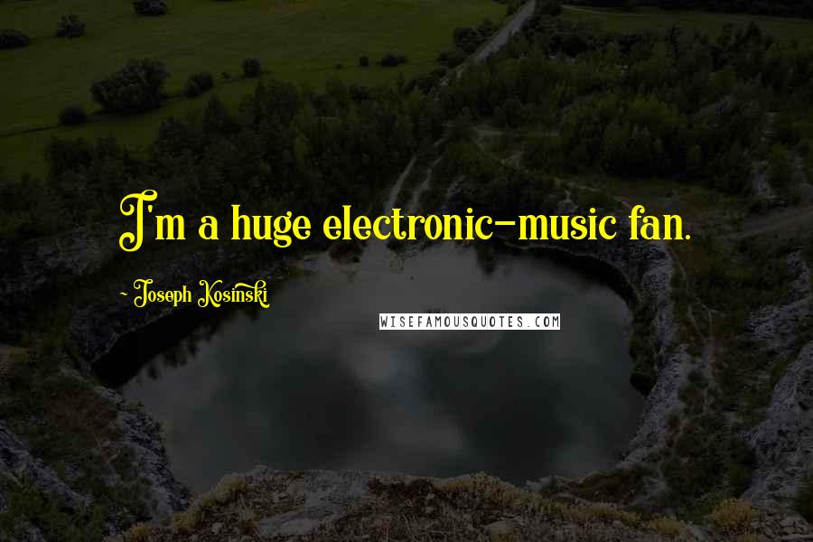 Joseph Kosinski Quotes: I'm a huge electronic-music fan.