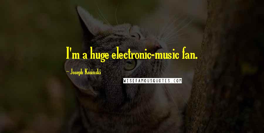 Joseph Kosinski Quotes: I'm a huge electronic-music fan.