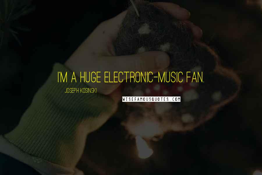 Joseph Kosinski Quotes: I'm a huge electronic-music fan.