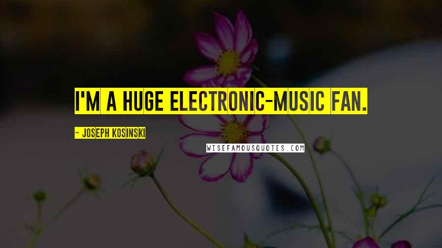 Joseph Kosinski Quotes: I'm a huge electronic-music fan.