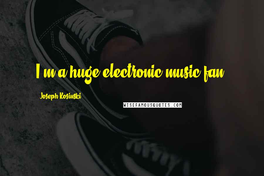 Joseph Kosinski Quotes: I'm a huge electronic-music fan.