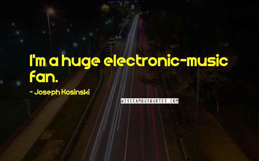 Joseph Kosinski Quotes: I'm a huge electronic-music fan.