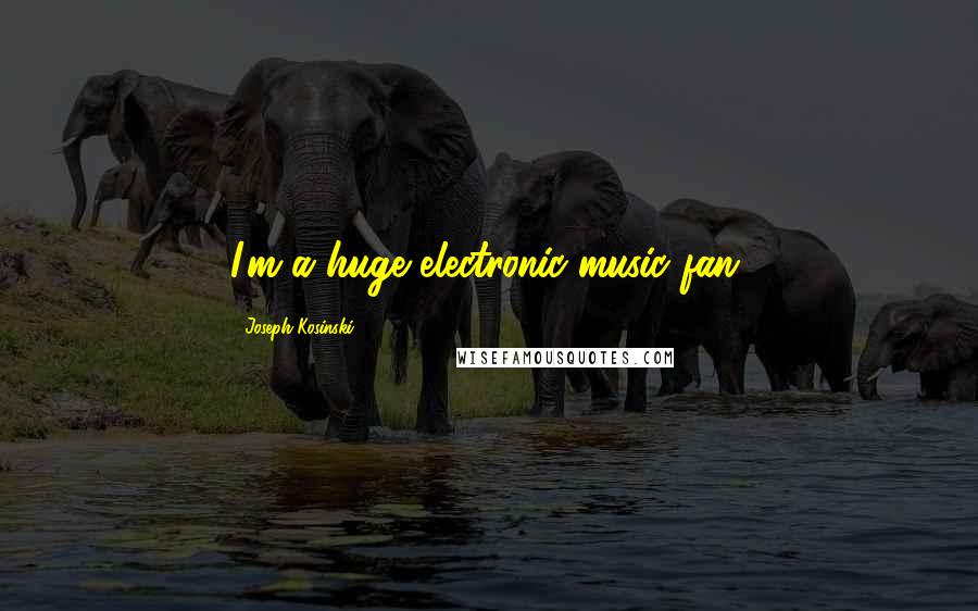 Joseph Kosinski Quotes: I'm a huge electronic-music fan.