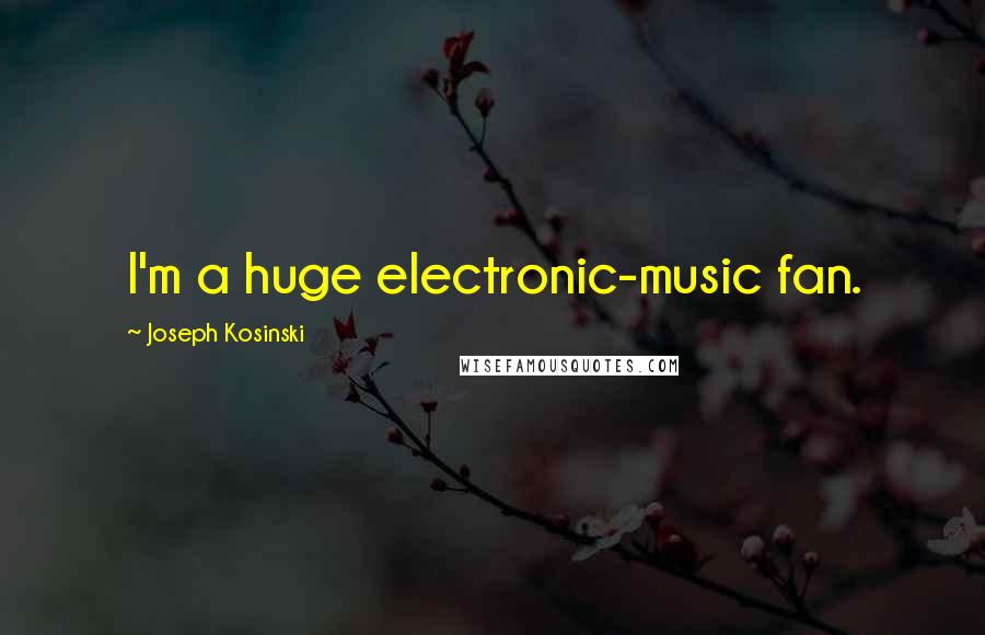 Joseph Kosinski Quotes: I'm a huge electronic-music fan.