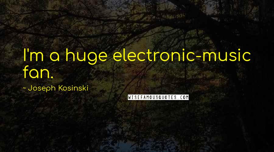 Joseph Kosinski Quotes: I'm a huge electronic-music fan.