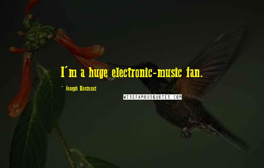 Joseph Kosinski Quotes: I'm a huge electronic-music fan.