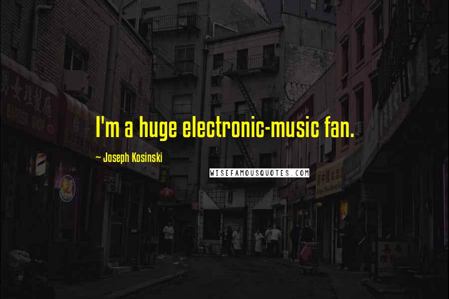 Joseph Kosinski Quotes: I'm a huge electronic-music fan.