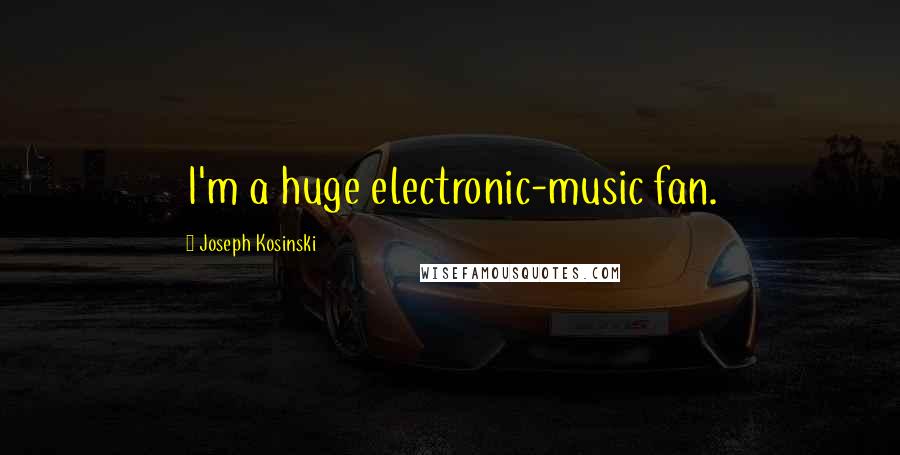 Joseph Kosinski Quotes: I'm a huge electronic-music fan.