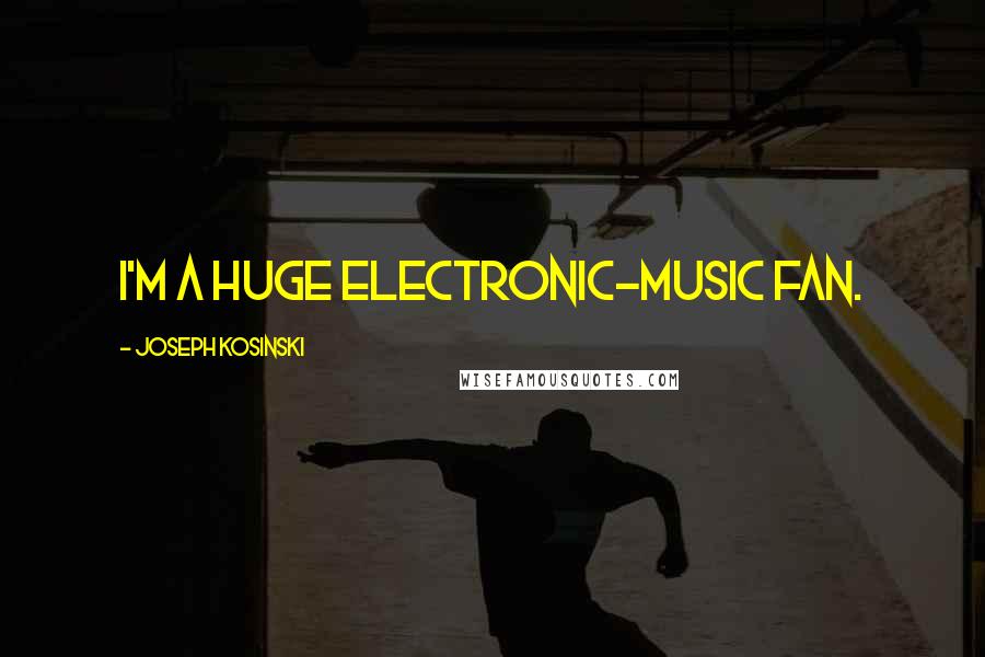 Joseph Kosinski Quotes: I'm a huge electronic-music fan.