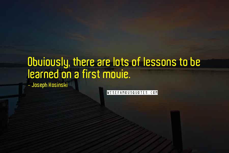 Joseph Kosinski Quotes: Obviously, there are lots of lessons to be learned on a first movie.