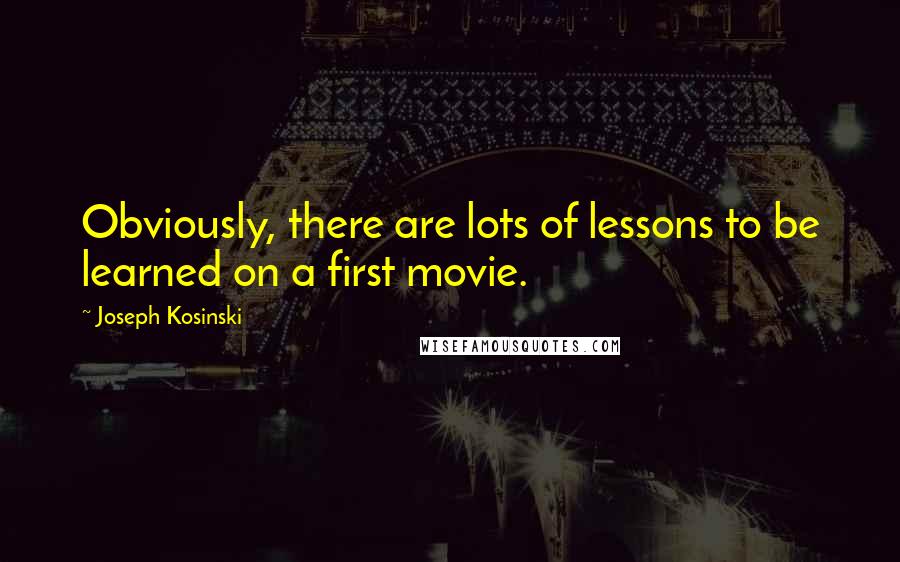 Joseph Kosinski Quotes: Obviously, there are lots of lessons to be learned on a first movie.