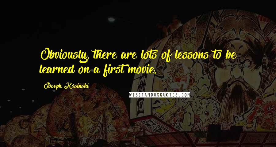 Joseph Kosinski Quotes: Obviously, there are lots of lessons to be learned on a first movie.