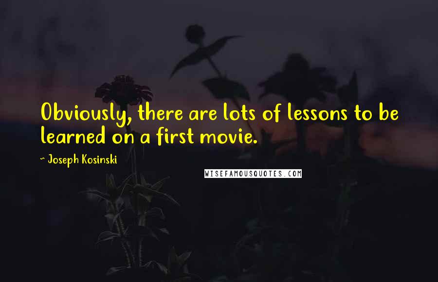 Joseph Kosinski Quotes: Obviously, there are lots of lessons to be learned on a first movie.