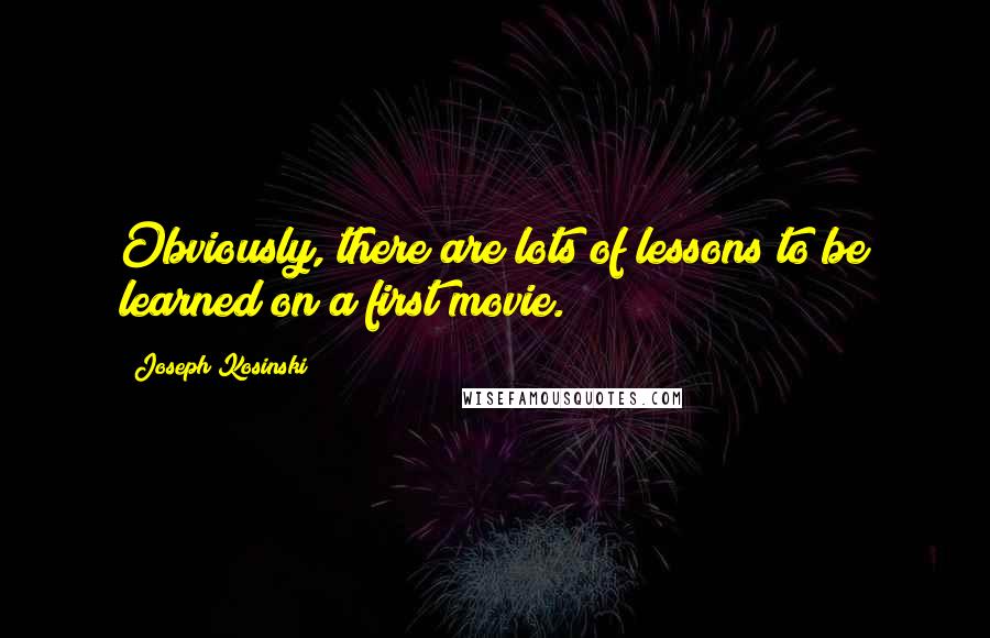 Joseph Kosinski Quotes: Obviously, there are lots of lessons to be learned on a first movie.
