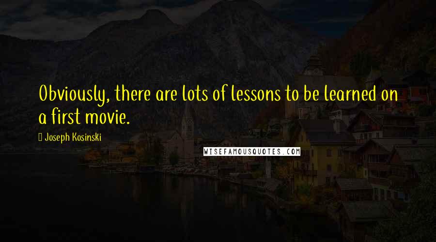 Joseph Kosinski Quotes: Obviously, there are lots of lessons to be learned on a first movie.