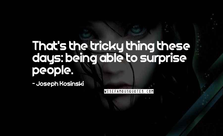 Joseph Kosinski Quotes: That's the tricky thing these days: being able to surprise people.