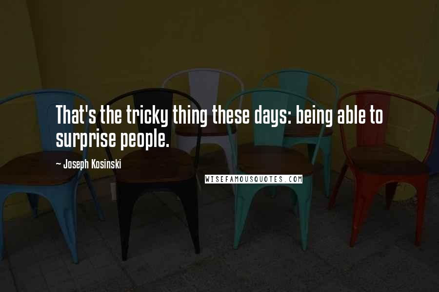 Joseph Kosinski Quotes: That's the tricky thing these days: being able to surprise people.