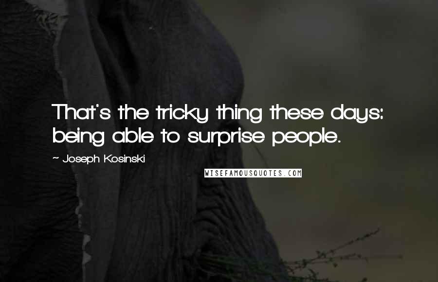 Joseph Kosinski Quotes: That's the tricky thing these days: being able to surprise people.