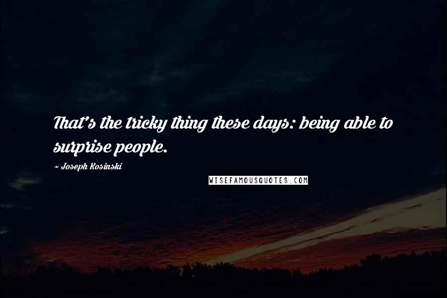 Joseph Kosinski Quotes: That's the tricky thing these days: being able to surprise people.