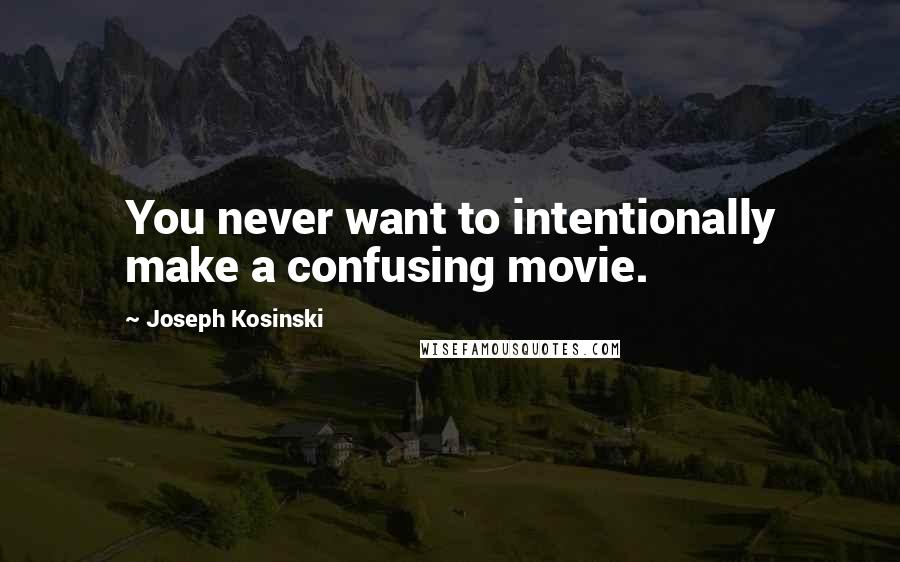 Joseph Kosinski Quotes: You never want to intentionally make a confusing movie.
