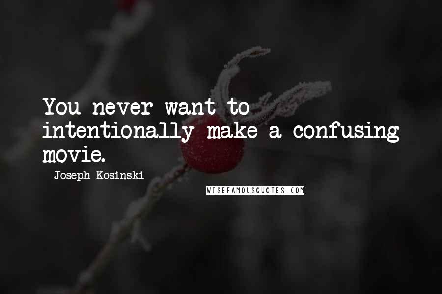 Joseph Kosinski Quotes: You never want to intentionally make a confusing movie.