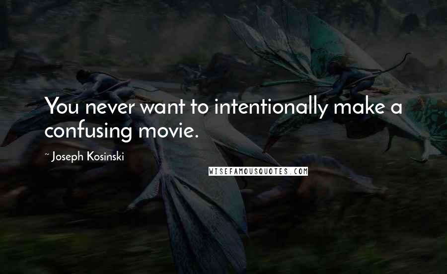 Joseph Kosinski Quotes: You never want to intentionally make a confusing movie.