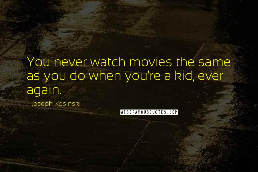 Joseph Kosinski Quotes: You never watch movies the same as you do when you're a kid, ever again.