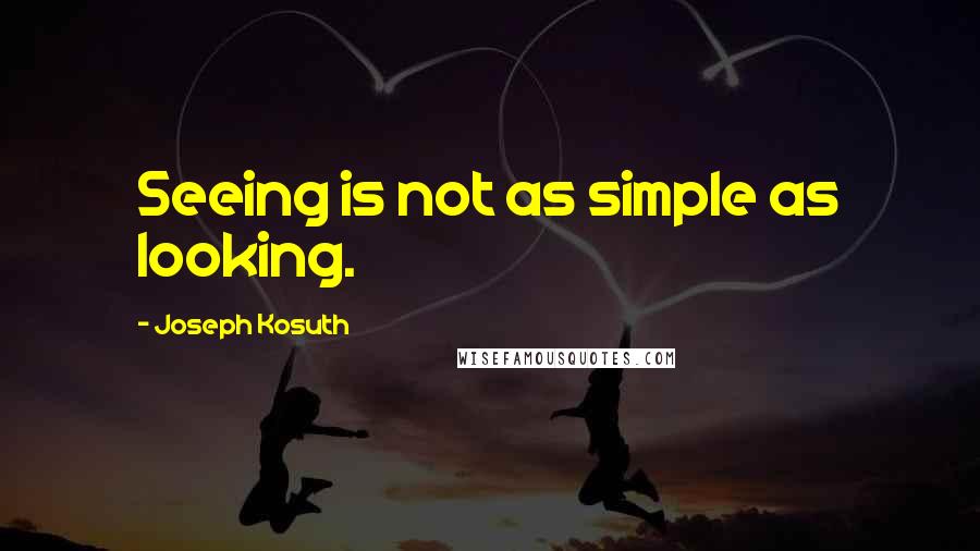 Joseph Kosuth Quotes: Seeing is not as simple as looking.