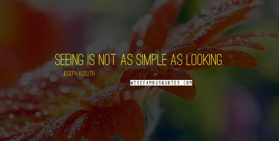 Joseph Kosuth Quotes: Seeing is not as simple as looking.