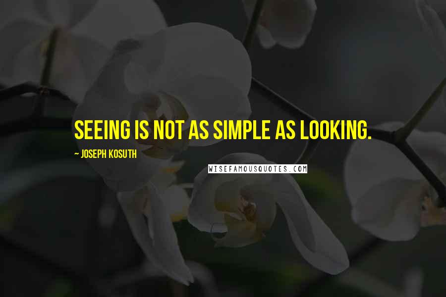 Joseph Kosuth Quotes: Seeing is not as simple as looking.