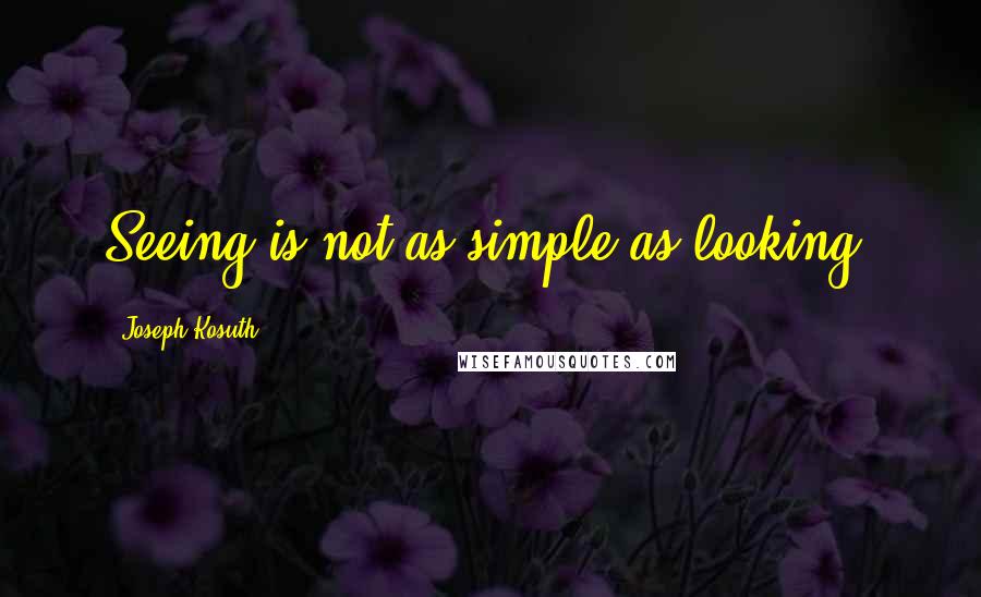 Joseph Kosuth Quotes: Seeing is not as simple as looking.
