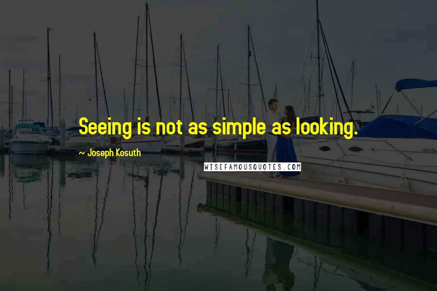Joseph Kosuth Quotes: Seeing is not as simple as looking.