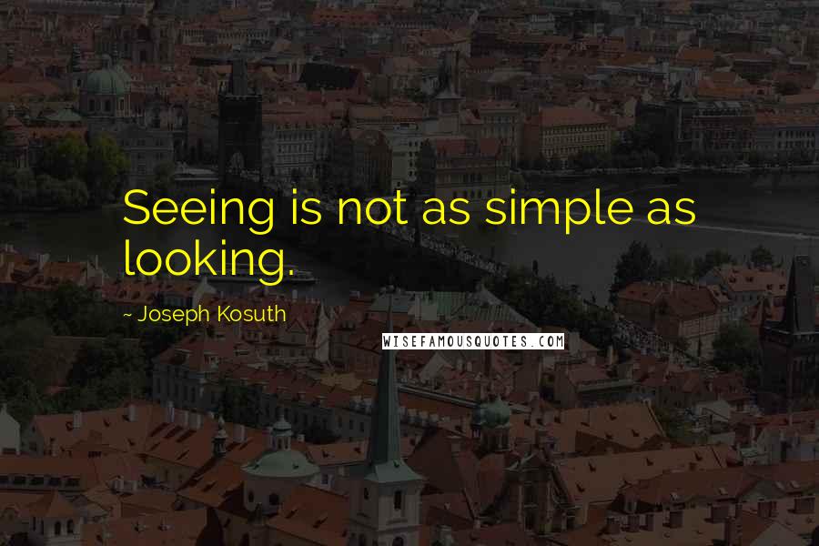 Joseph Kosuth Quotes: Seeing is not as simple as looking.