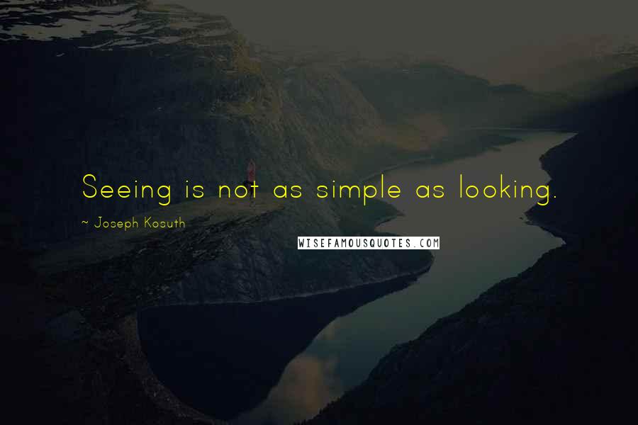 Joseph Kosuth Quotes: Seeing is not as simple as looking.