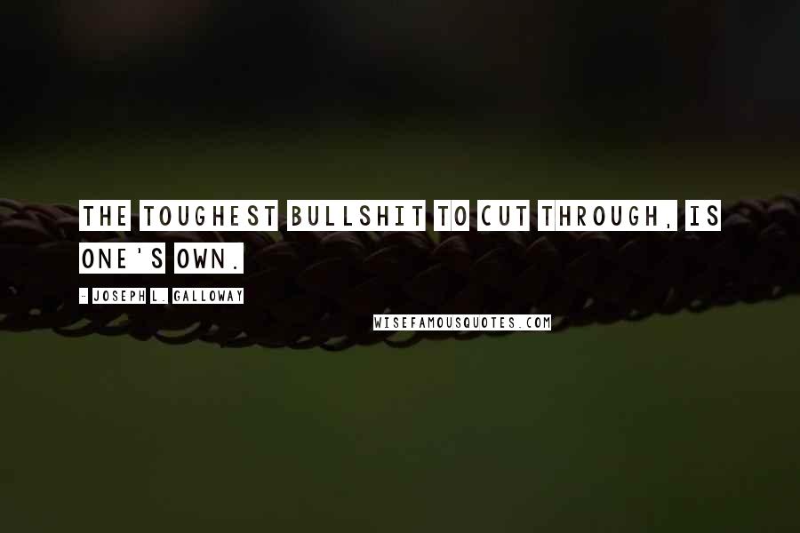 Joseph L. Galloway Quotes: The toughest bullshit to cut through, is one's own.