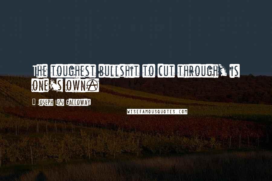 Joseph L. Galloway Quotes: The toughest bullshit to cut through, is one's own.