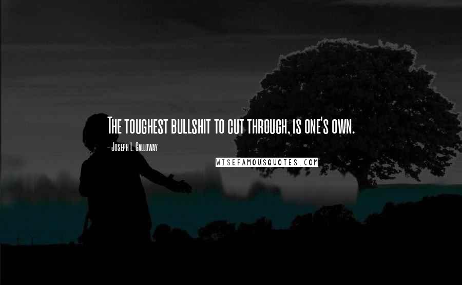 Joseph L. Galloway Quotes: The toughest bullshit to cut through, is one's own.