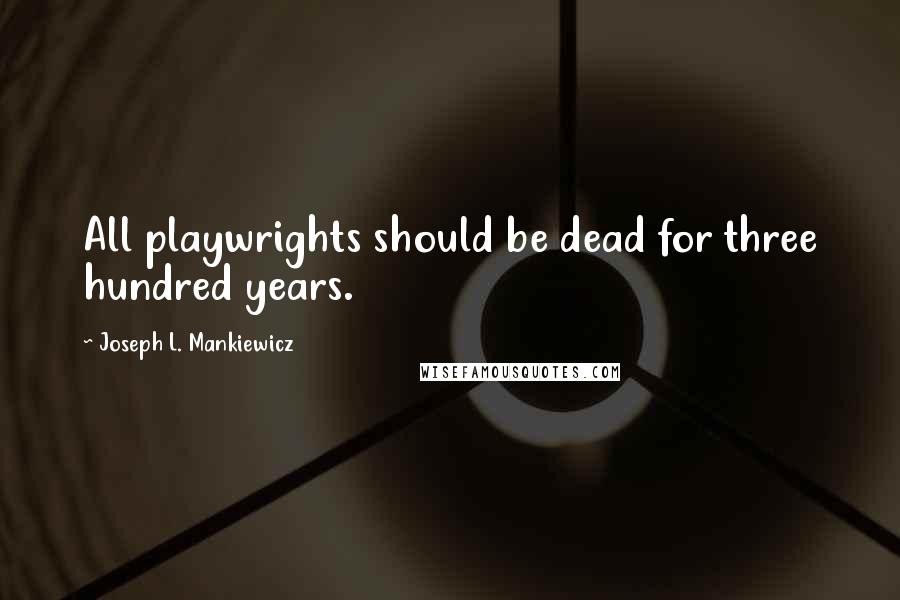 Joseph L. Mankiewicz Quotes: All playwrights should be dead for three hundred years.