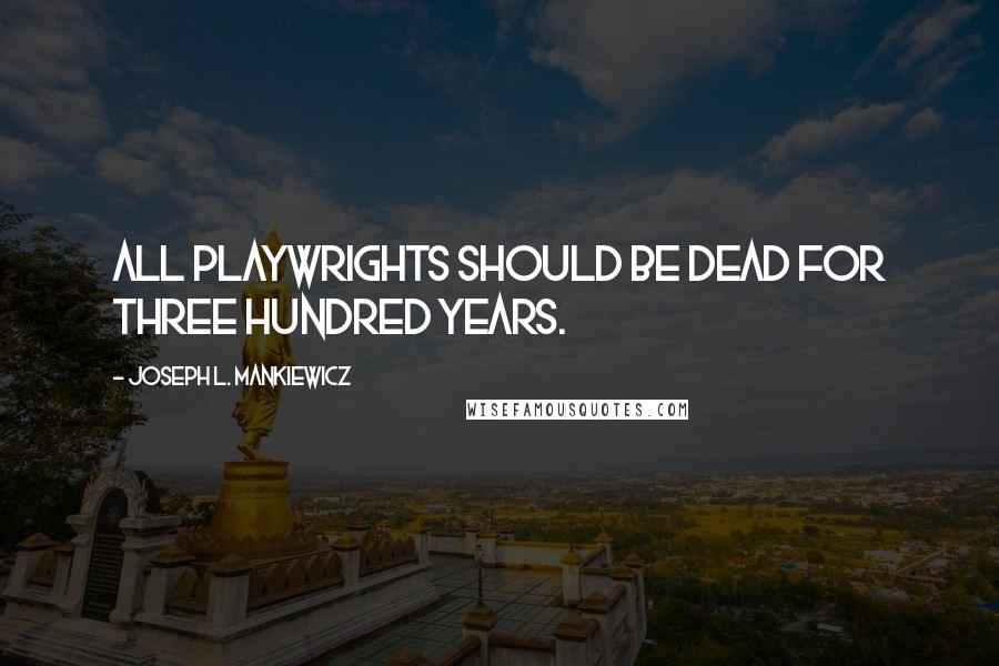 Joseph L. Mankiewicz Quotes: All playwrights should be dead for three hundred years.