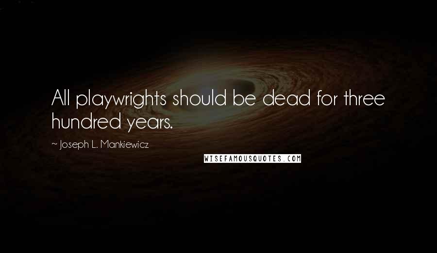 Joseph L. Mankiewicz Quotes: All playwrights should be dead for three hundred years.